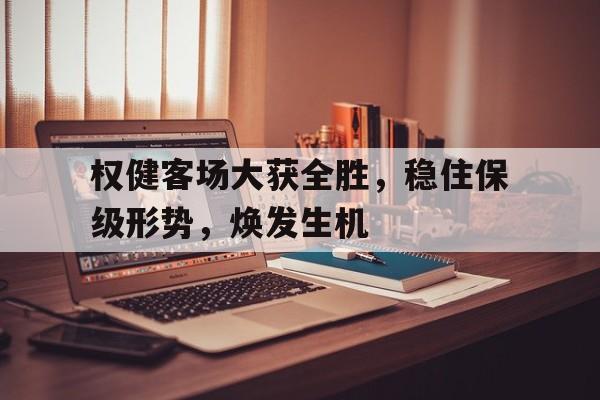 爱游戏ayx官方网页-权健客场大获全胜，稳住保级形势，焕发生机