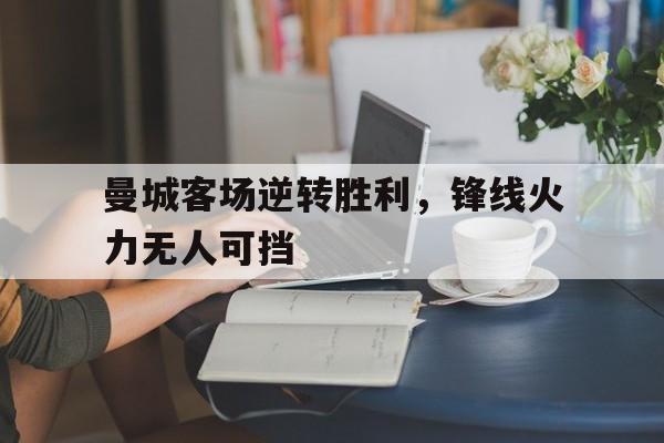 爱游戏ayx官方登录入口-曼城客场逆转胜利，锋线火力无人可挡