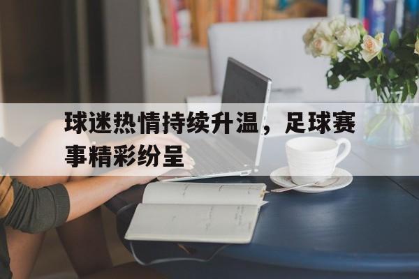 爱游戏ayx官方登录入口-球迷热情持续升温，足球赛事精彩纷呈
