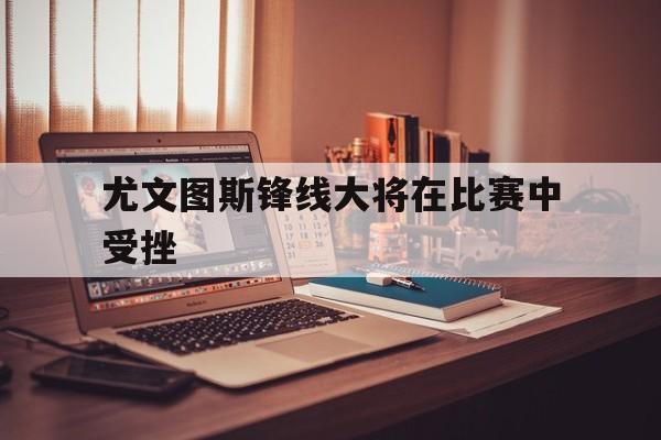 爱游戏ayx官方网页-尤文图斯锋线大将在比赛中受挫