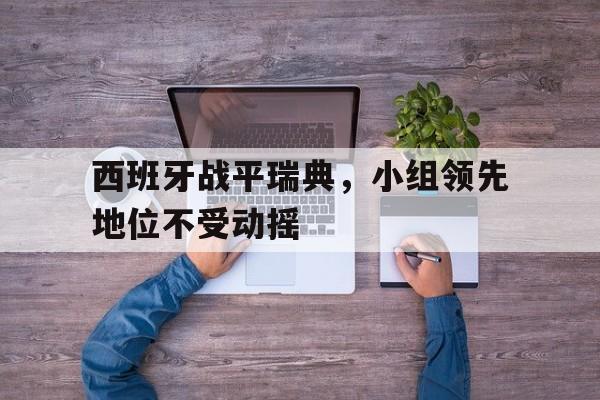 爱游戏ayx官方登录入口-西班牙战平瑞典，小组领先地位不受动摇