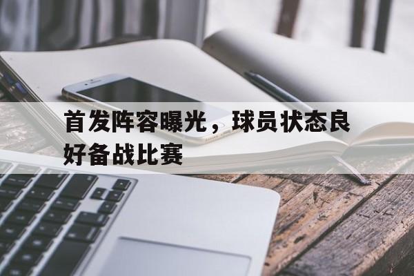 爱游戏ayx官方登录入口-首发阵容曝光，球员状态良好备战比赛