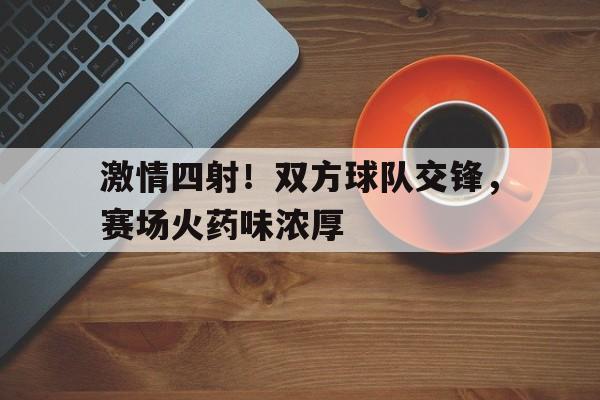 爱游戏ayx官方登录入口-激情四射！双方球队交锋，赛场火药味浓厚